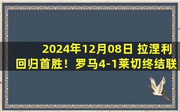 2024年12月08日 拉涅利回归首胜！罗马4-1莱切终结联赛四连败 萨56曼奇尼破门